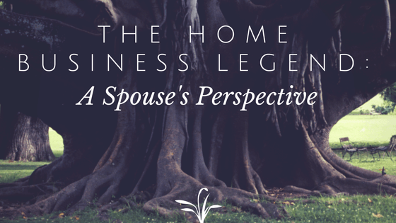 The Home Business Legend: A Spouse’s Perspective